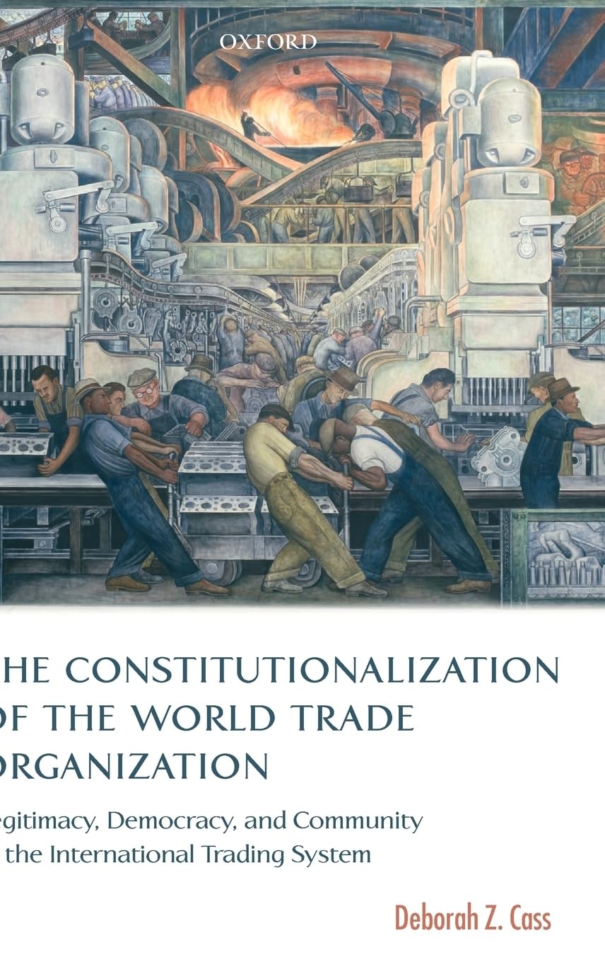 The Constitutionalization of the World Trade Organization: Legitimacy, Democracy, and Community in the International Trading System (International Economic Law Series)