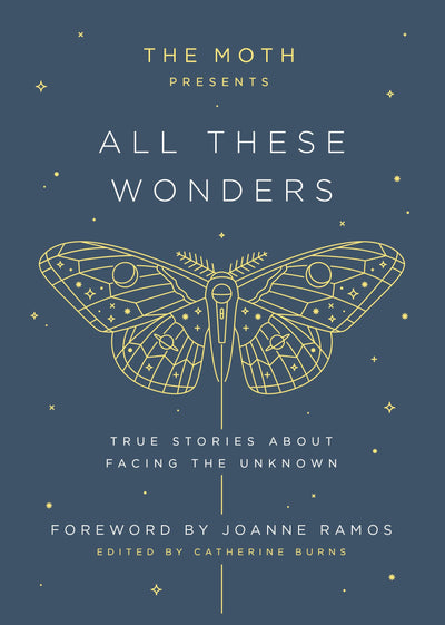 The Moth Presents All These Wonders: True Stories About Facing the Unknown
