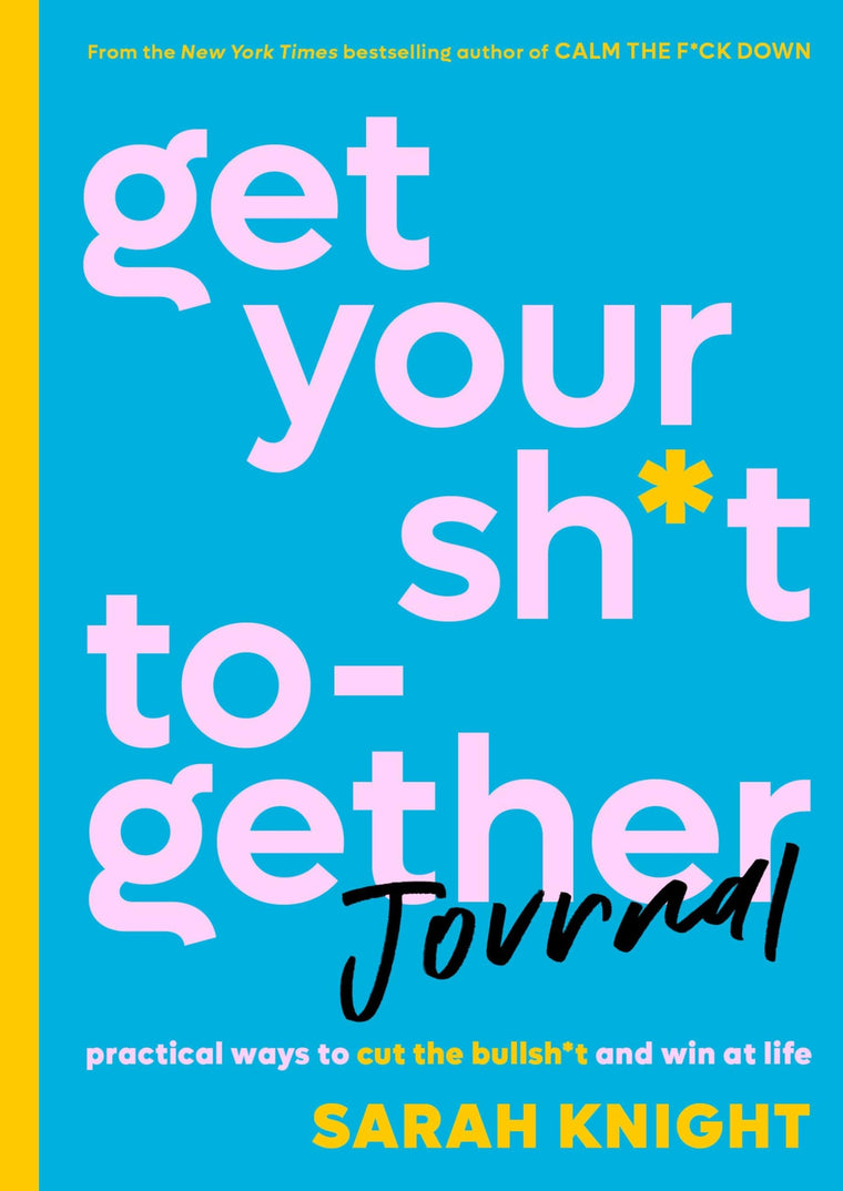 Get Your Sh*t Together Journal: Practical Ways to Cut the Bu