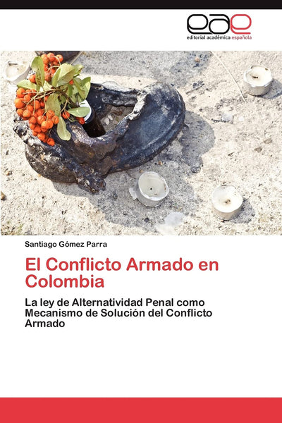 El Conflicto Armado en Colombia: La ley de Alternatividad Penal como Mecanismo de Solución del Conflicto Armado (Spanish Edition)