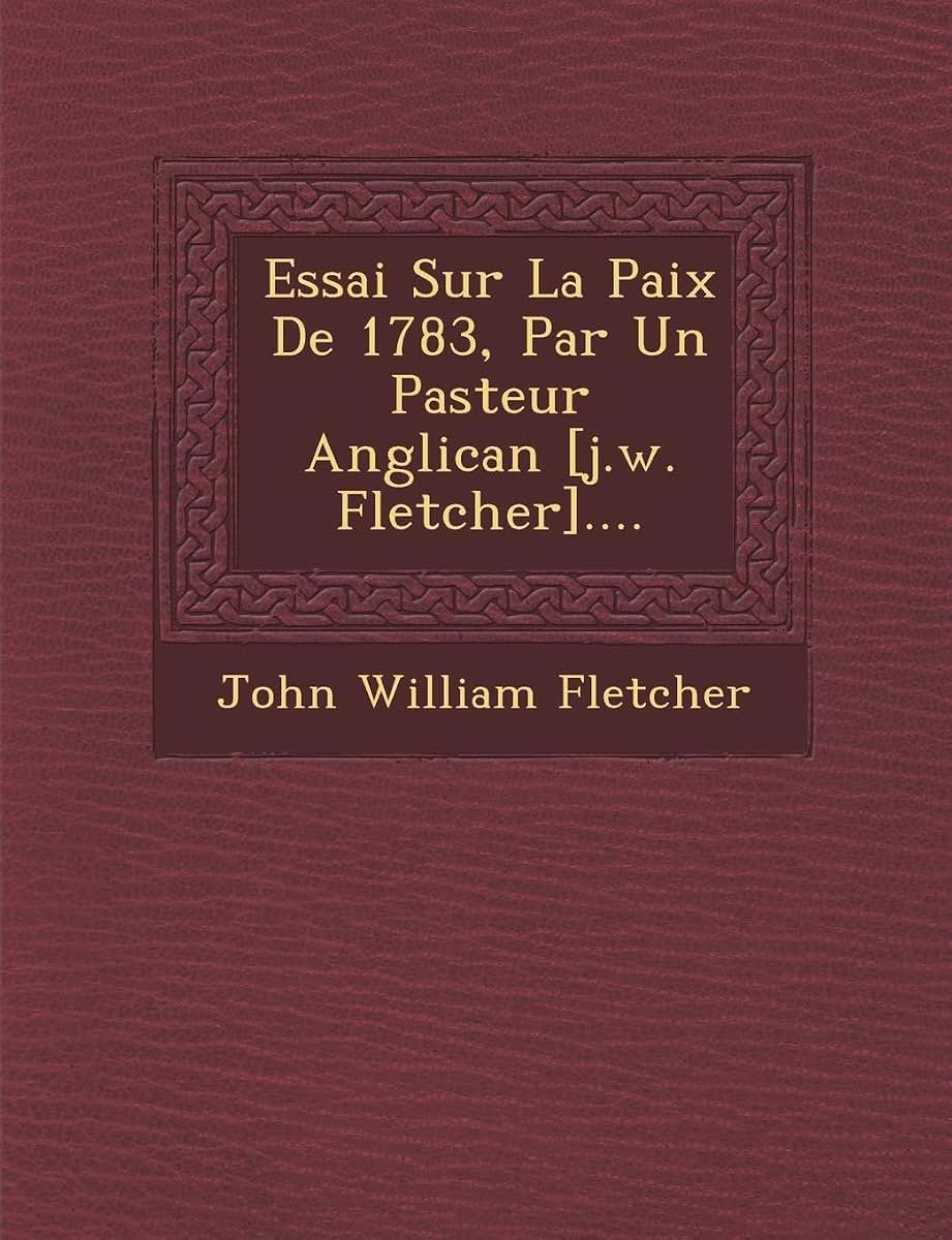 Essai Sur La Paix de 1783, Par Un Pasteur Anglican [J.W. Fletcher].... (French Edition)