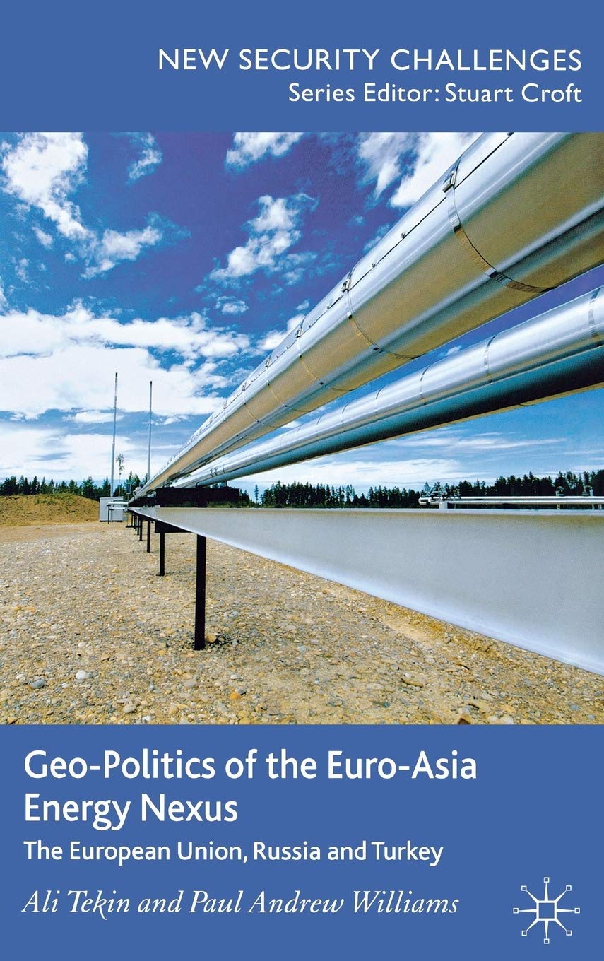 Geo-Politics of the Euro-Asia Energy Nexus: The European Union, Russia and Turkey (New Security Challenges)