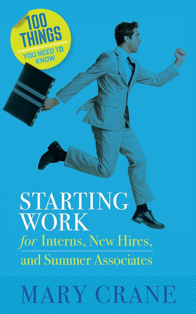 Starting Work: for Interns, New Hires, and Summer Associates (100 Things You Need to Know)