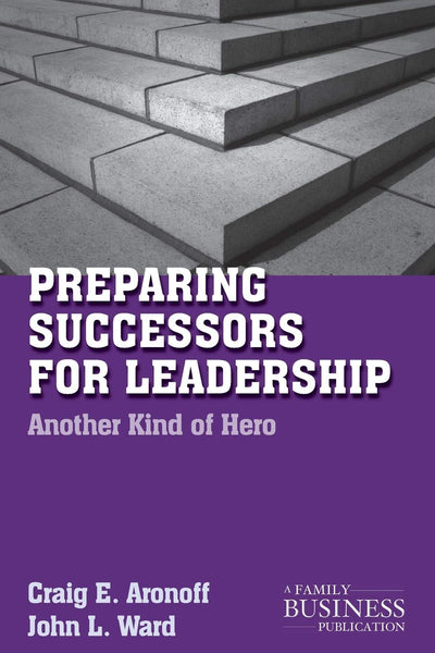 Preparing Successors for Leadership: Another Kind of Hero (A Family Business Publication)