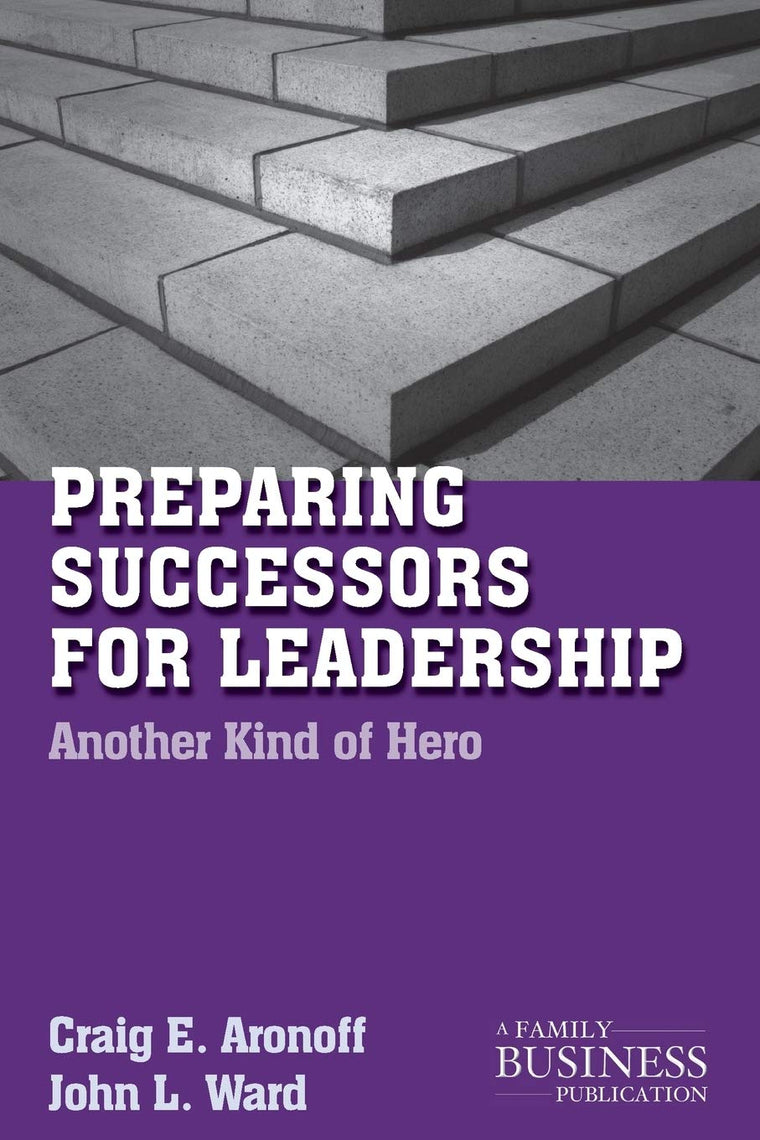 Preparing Successors for Leadership: Another Kind of Hero (A Family Business Publication)