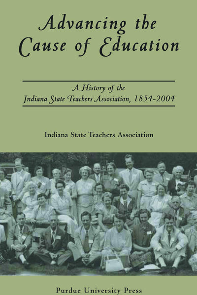 Advancing The Cause Of Education: A History of the Indiana State Teachers Association, 1854-2004