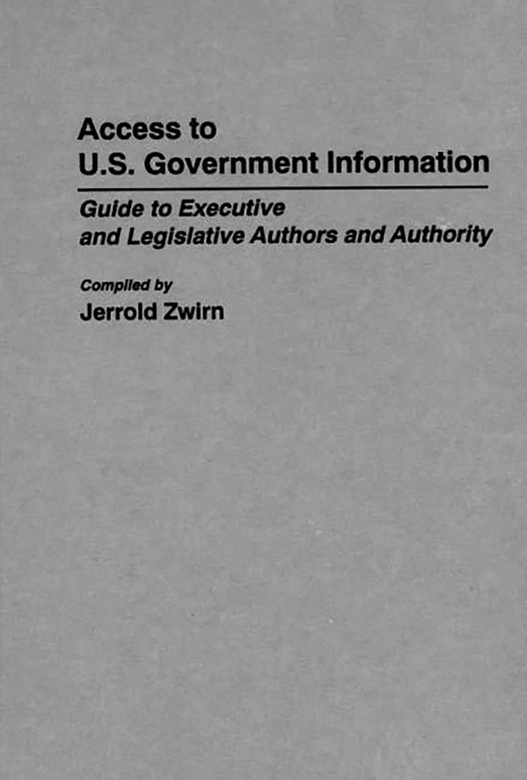 Access to U.S. Government Information: Guide to Executive and Legislative Authors and Authority (Bibliographies and Indexes in Law and Political Science)