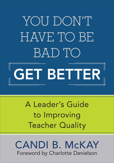 You Don't Have to Be Bad to Get Better: A Leader's Guide to Improving Teacher Quality