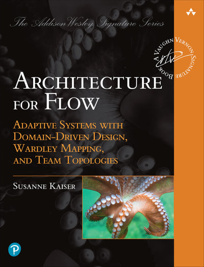 Architecture for Flow: Adaptive Systems with Domain-Driven Design, Wardley Mapping, and Team Topologies (Addison-Wesley Signature Series (Vernon))