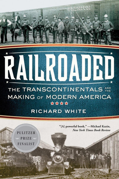 Railroaded: The Transcontinentals and the Making of Modern A