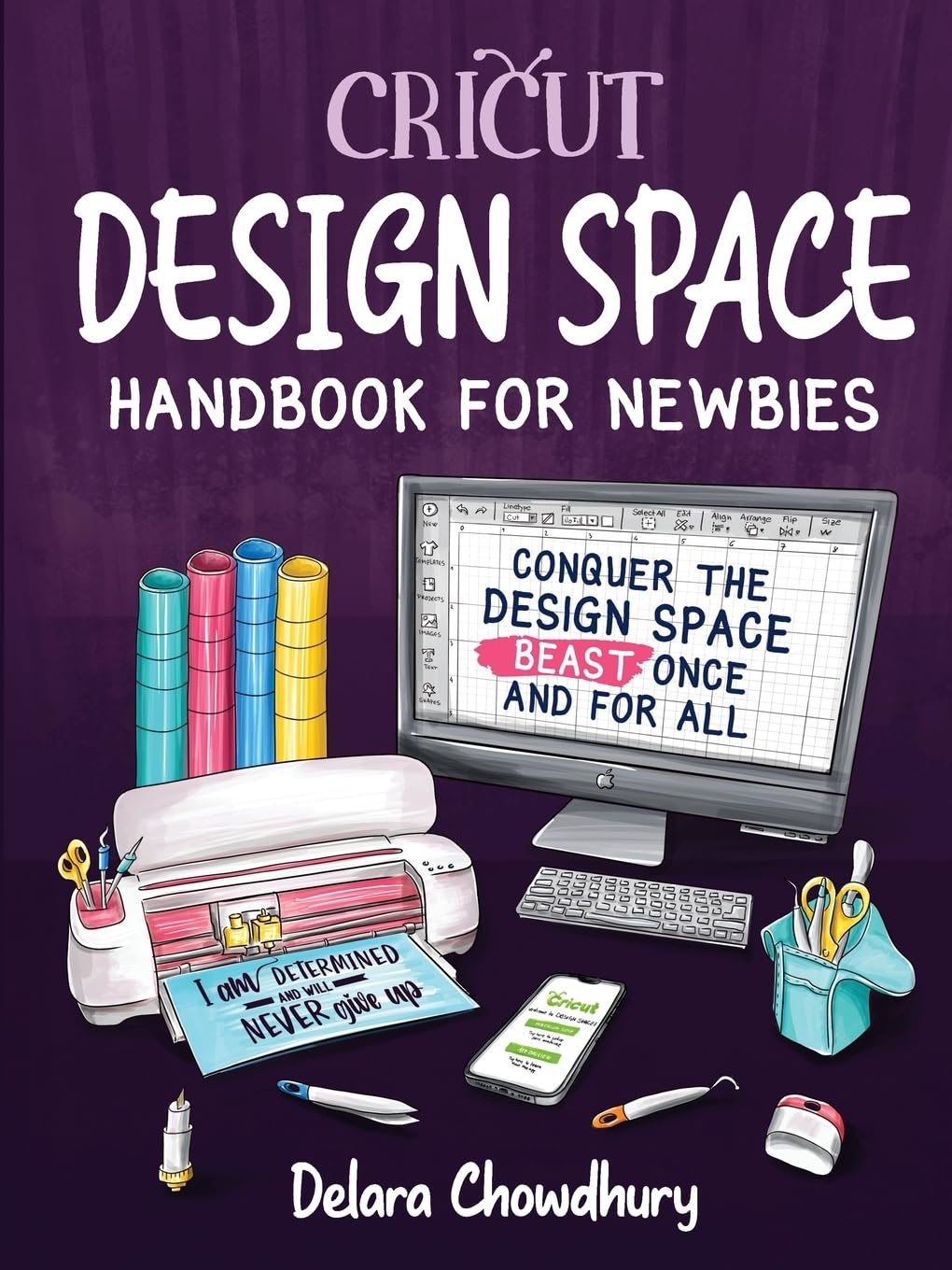 Cricut Design Space Handbook for Newbies: Conquer the Design Space Beast Once And For All (The Cricut for Newbies Collection)