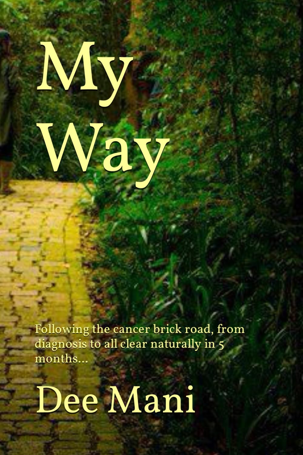 My Way: Following the cancer brick road, from diagnosis to all clear naturally in 5 months...