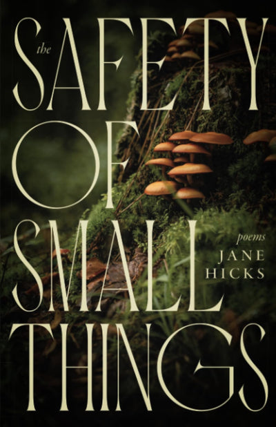 The Safety of Small Things: Poems