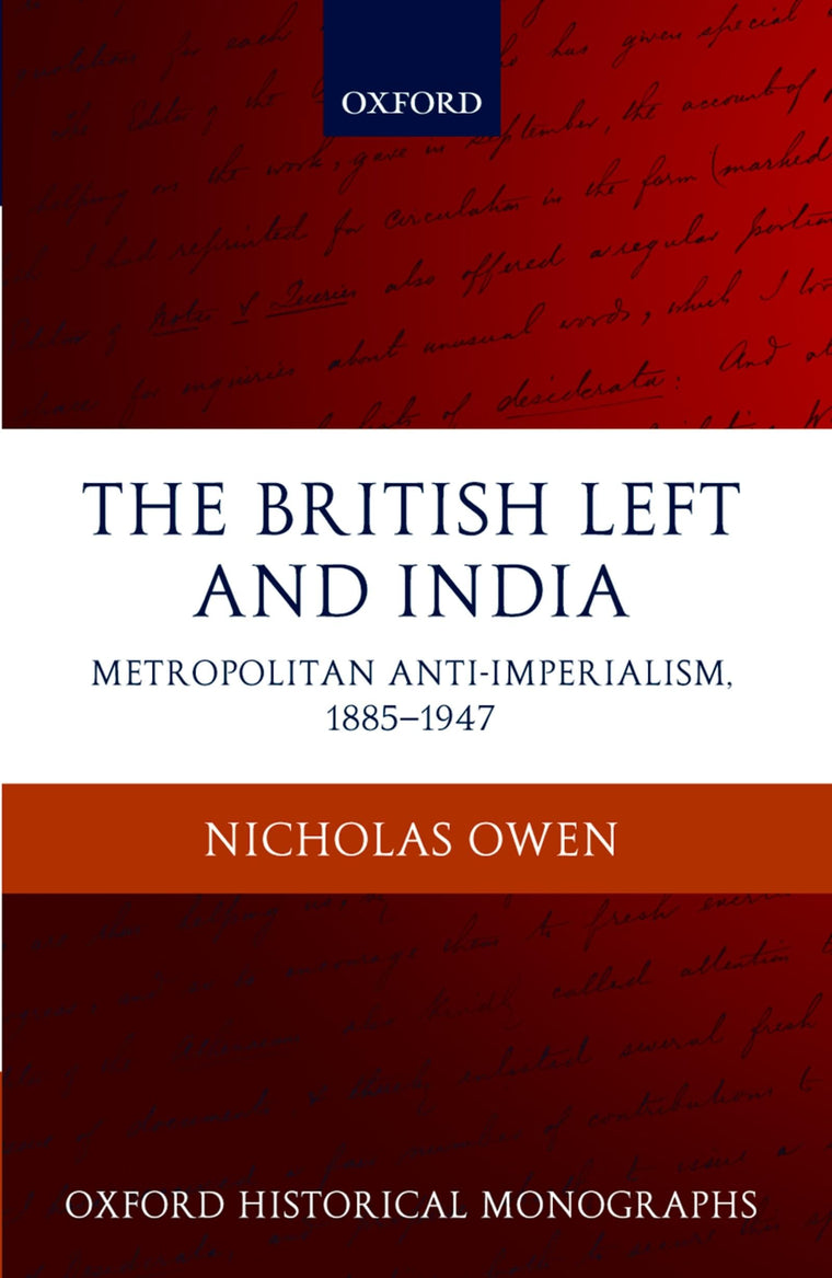 The British Left and India: Metropolitan Anti-Imperialism, 1885-1947 (Oxford Historical Monographs)
