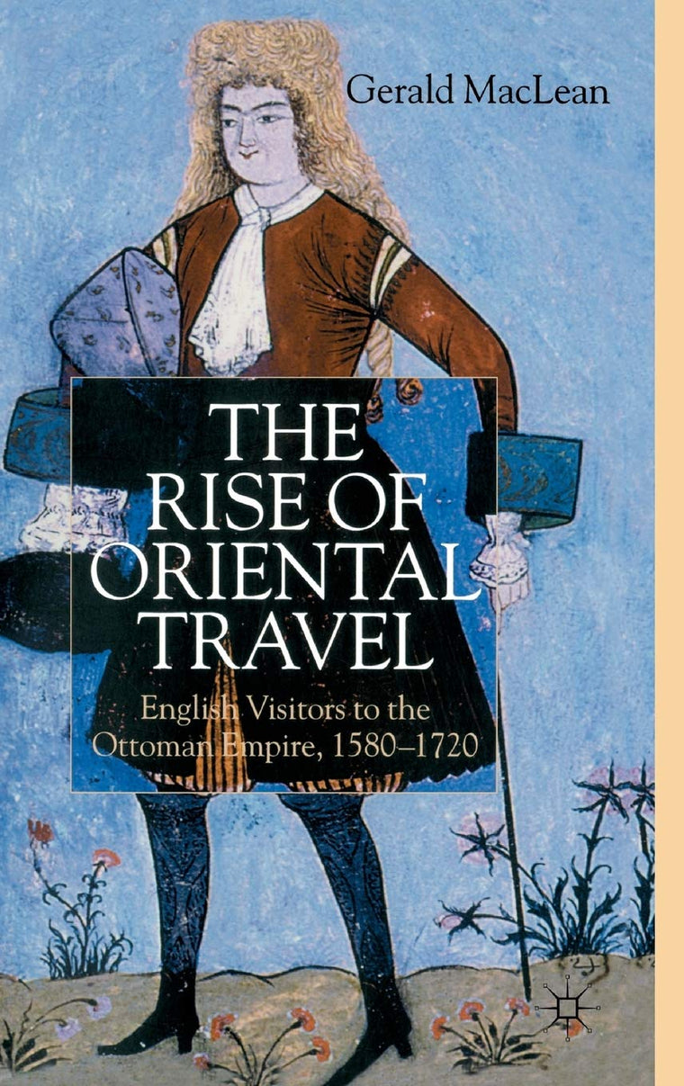 The Rise of Oriental Travel: English Visitors to the Ottoman Empire, 1580 - 1720