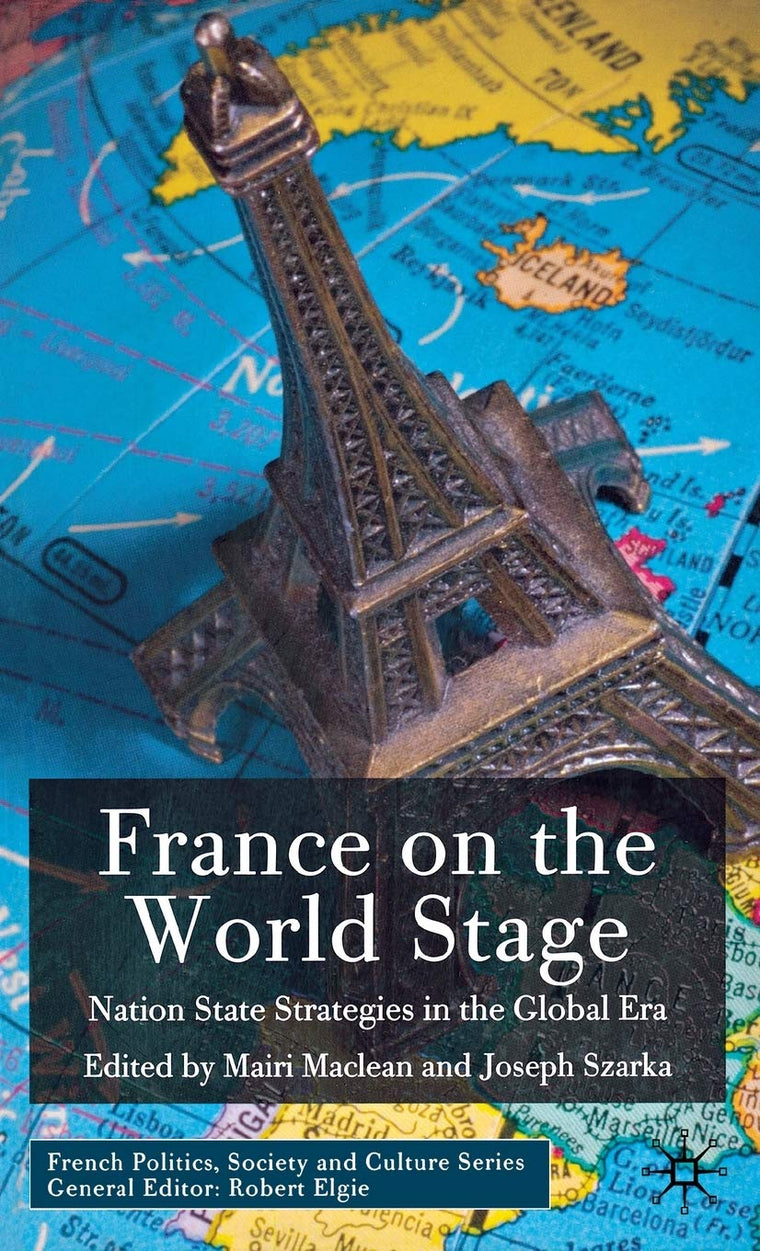 France on the World Stage: Nation State Strategies in the Global Era (French Politics, Society and Culture)