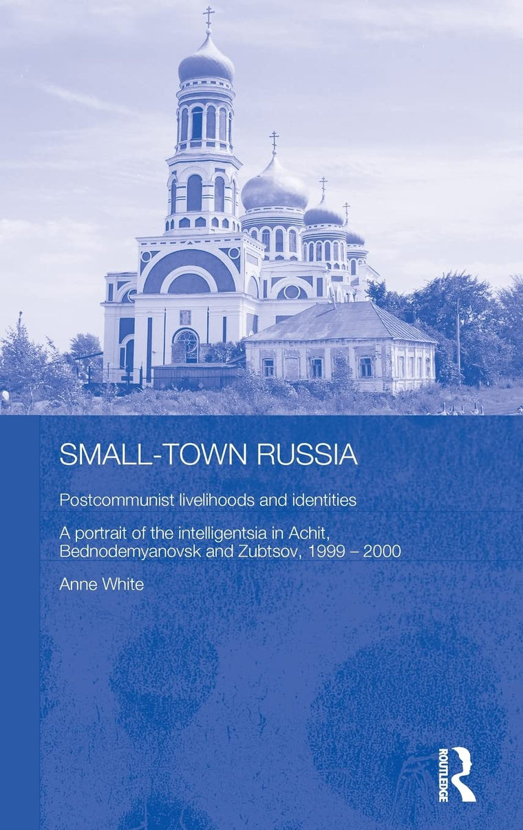 Small-Town Russia: Postcommunist Livelihoods and Identities: A Portrait of the Intelligentsia in Achit, Bednodemyanovsk and Zubtsov, 1999-2000 ... Series on Russian and East European Studies)