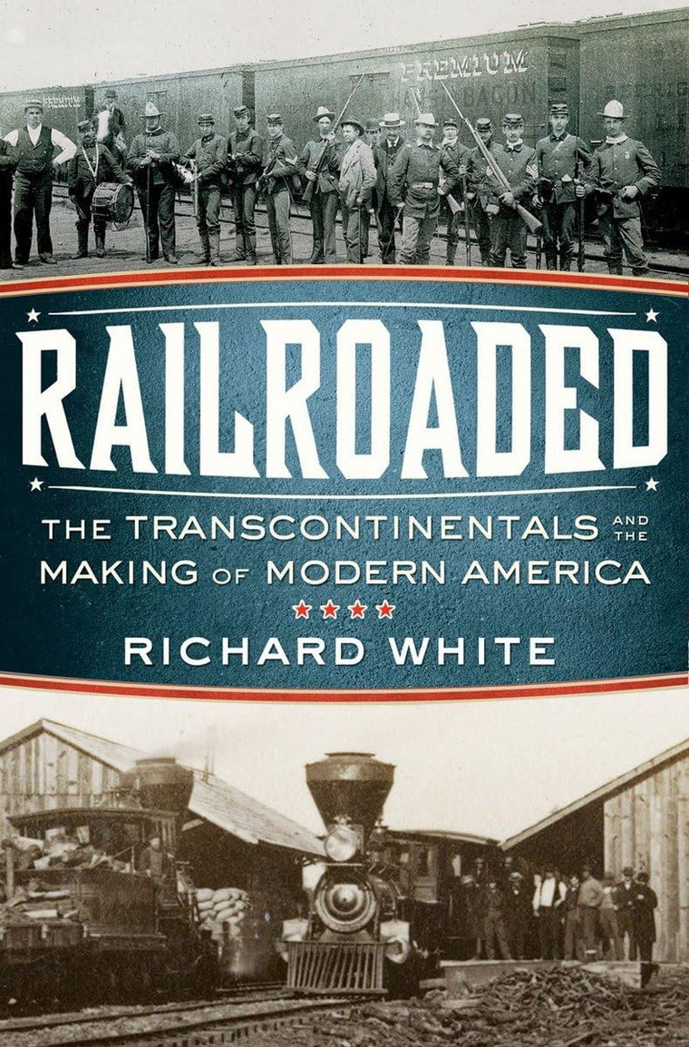 Railroaded: The Transcontinentals and the Making of Modern A