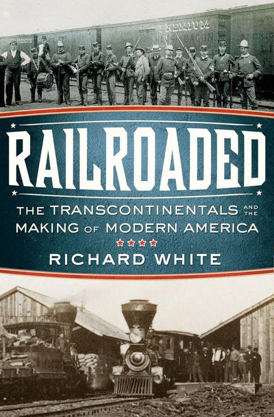 Railroaded: The Transcontinentals and the Making of Modern America