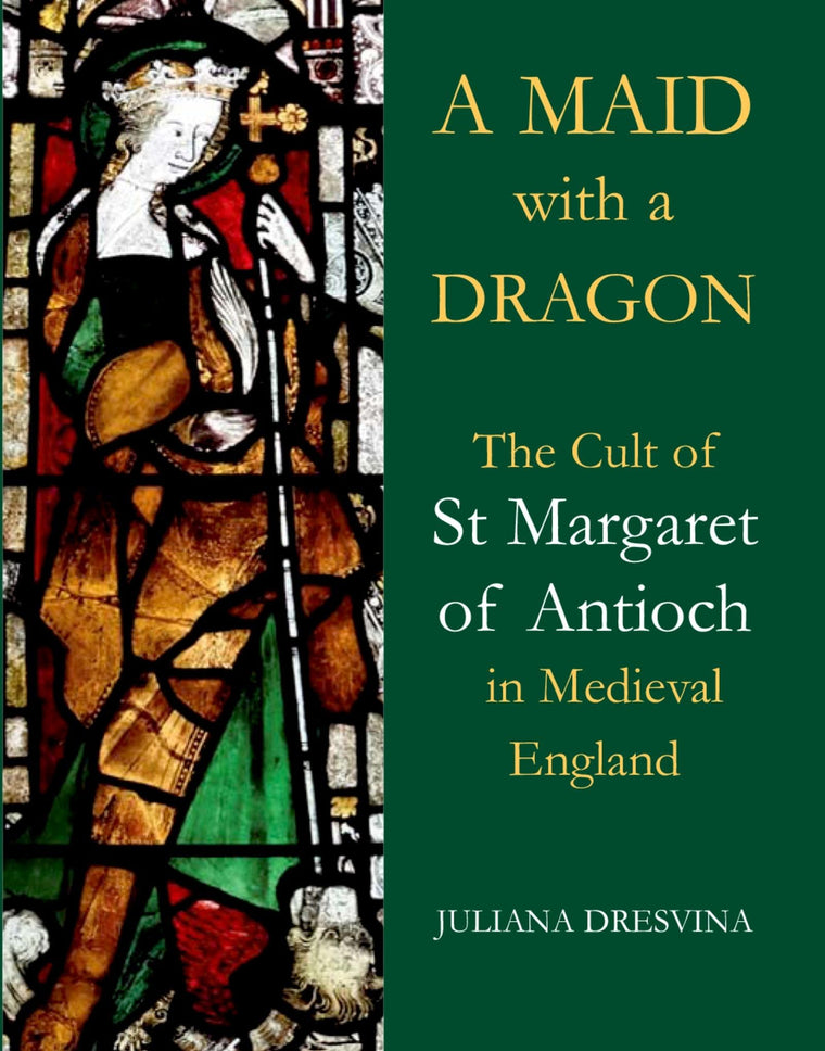 A Maid with a Dragon: The Cult of St Margaret of Antioch in Medieval England (British Academy Monographs)