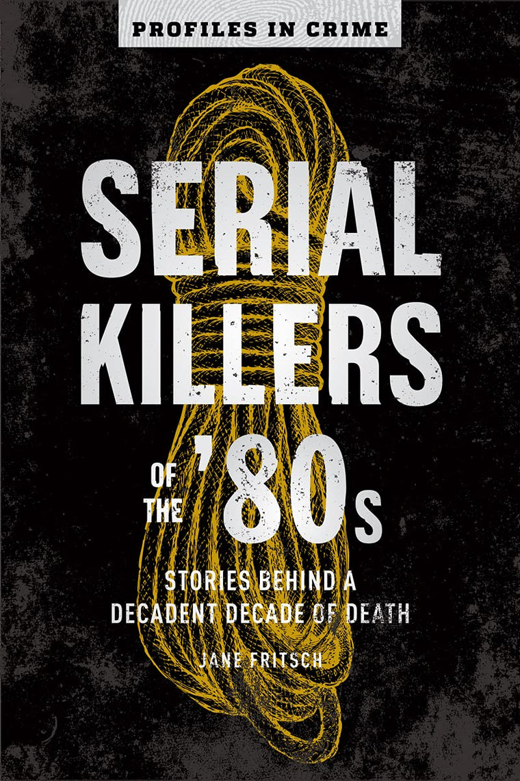 Serial Killers of the '80s: Stories Behind a Decadent Decade of Death (Profiles in Crime, 5)
