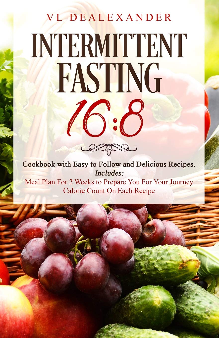 Intermittent Fasting 16/8: Cookbook With Easy to Follow and Delicious Recipes. Includes: Meal Plan for 2 Weeks to Prepare You for Your Journey, Calorie Count on Each Recipe