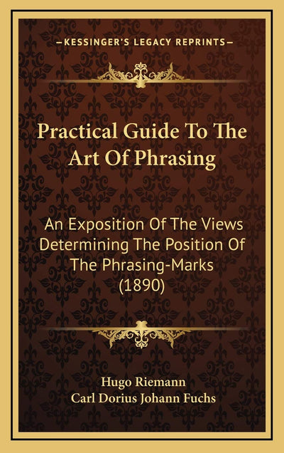 Practical Guide To The Art Of Phrasing: An Exposition Of The Views Determining The Position Of The Phrasing-Marks (1890)