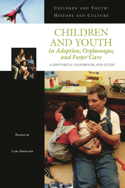 Children and Youth in Adoption, Orphanages, and Foster Care: A Historical Handbook and Guide (Children and Youth: History and Culture)
