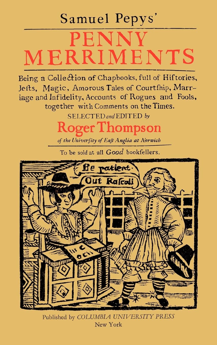 Samuel Pepys' Penny Merriments: Being a Collection of Chapbooks, Full of Histories, Jests, Magic, Amorous Tales of Courtship, Marriage and Infidelity, ... Fools, Together with Comments on the Times