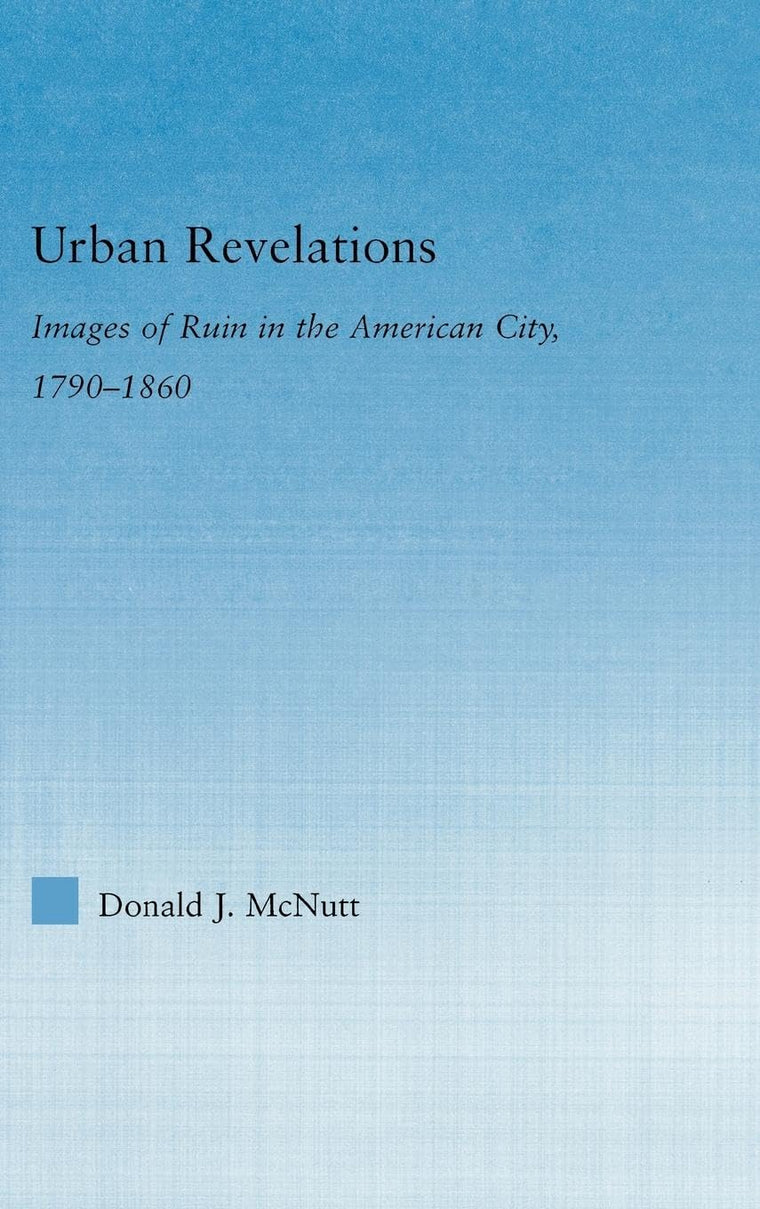 Urban Revelations: Images of Ruin in the American City, 1790-1860 (Literary Criticism and Cultural Theory)