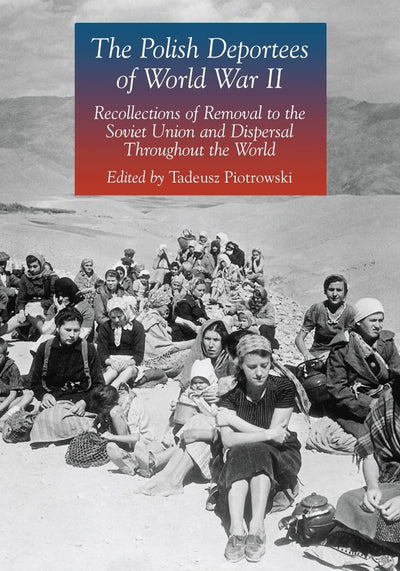 The Polish Deportees of World War II: Recollections of Removal to the Soviet Union and Dispersal Throughout the World