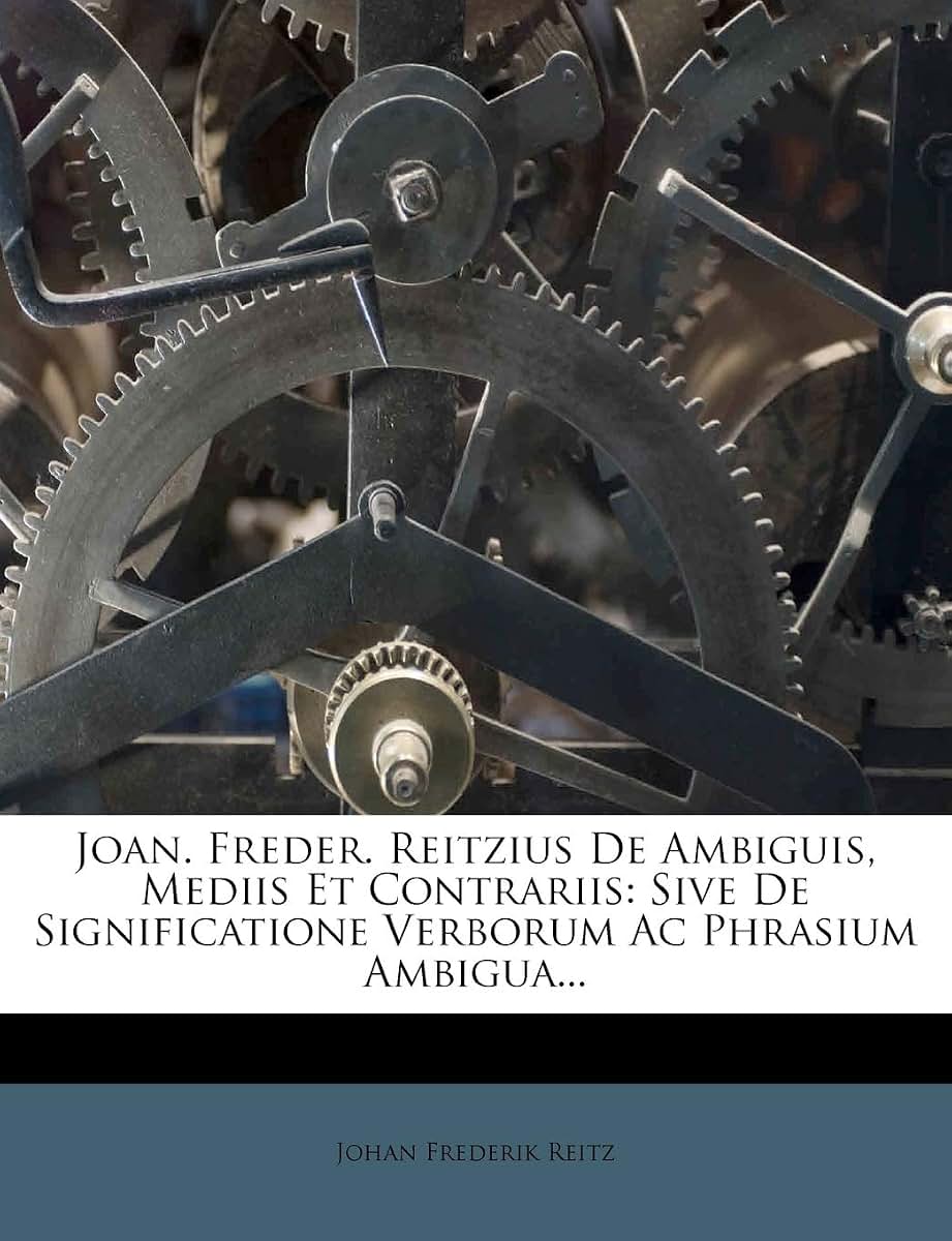 Joan. Freder. Reitzius De Ambiguis, Mediis Et Contrariis: Sive De Significatione Verborum Ac Phrasium Ambigua...