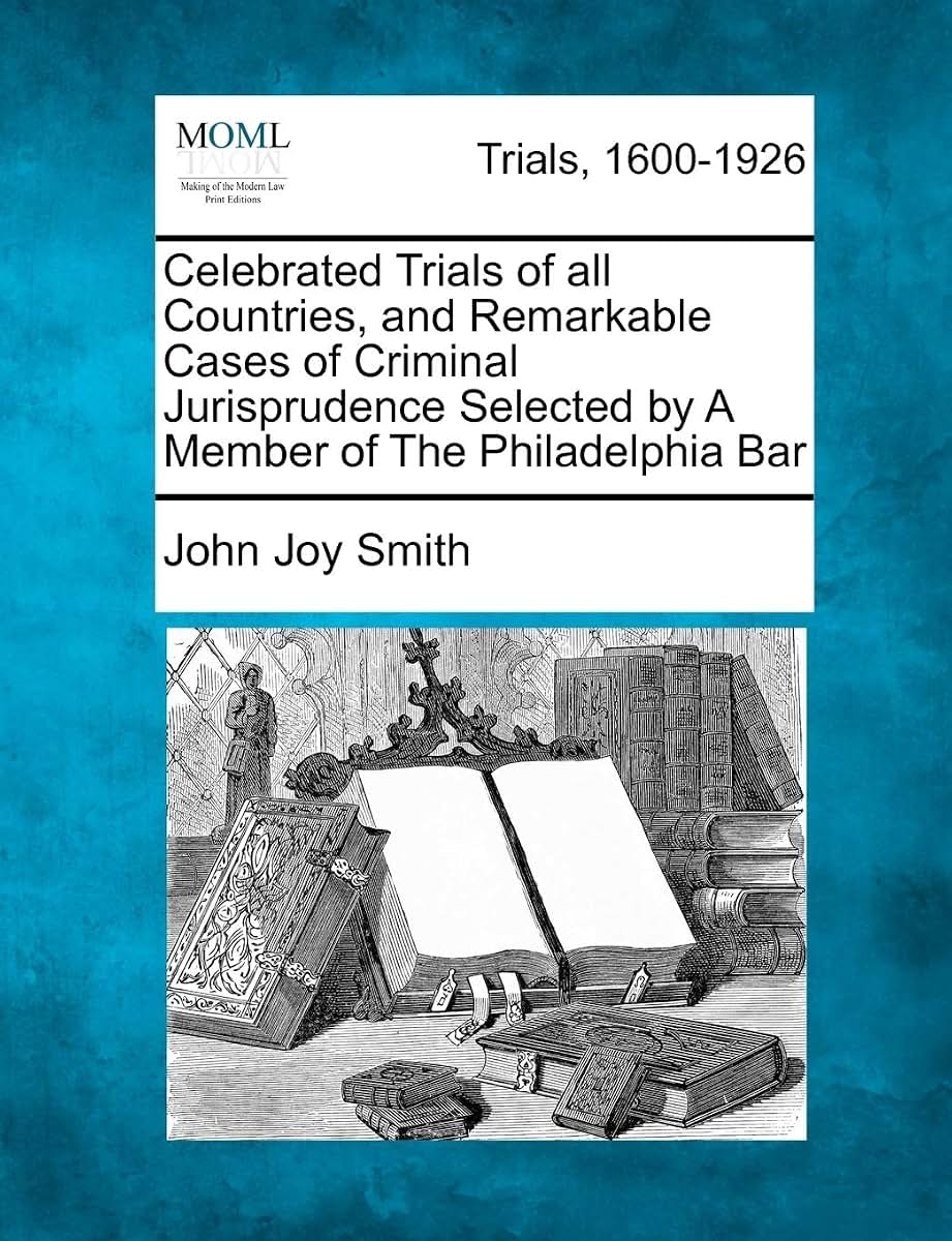 Celebrated Trials of all Countries, and Remarkable Cases of Criminal Jurisprudence Selected by A Member of The Philadelphia Bar