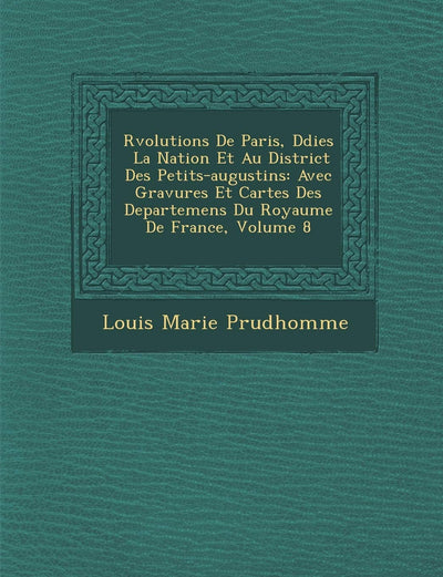 R?volutions De Paris, D?di?es ? La Nation Et Au District Des Petits-augustins: Avec Gravures Et Cartes Des Departemens Du Royaume De France, Volume 8