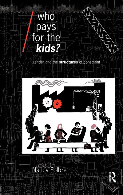 Who Pays for the Kids?: Gender and the Structures of Constraint (Economics as Social Theory)