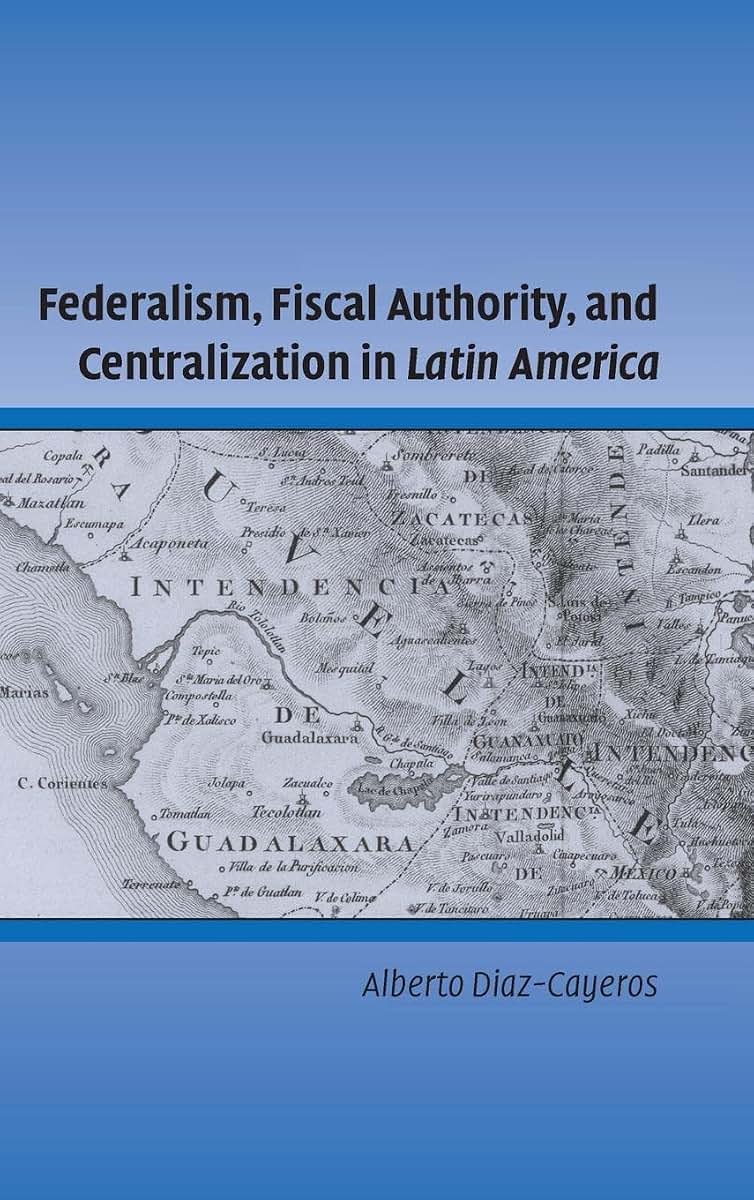 Federalism, Fiscal Authority, and Centralization in Latin America (Cambridge Studies in Comparative Politics)