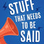 Stuff That Needs To Be Said: Essential Words on Life, Death, Faith, Politics, Love, and Giving a Damn
