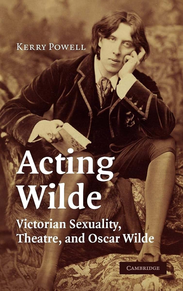 Acting Wilde: Victorian Sexuality, Theatre, and Oscar Wilde