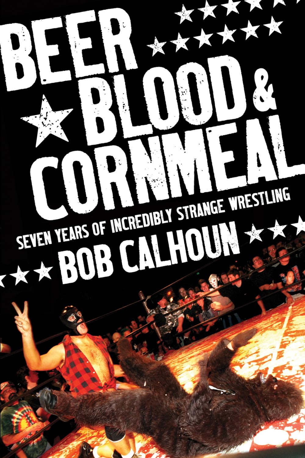 Beer, Blood and Cornmeal: Seven Years of Incredibly Strange Wrestling