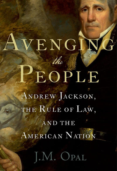 Avenging the People: Andrew Jackson, the Rule of Law, and the American Nation