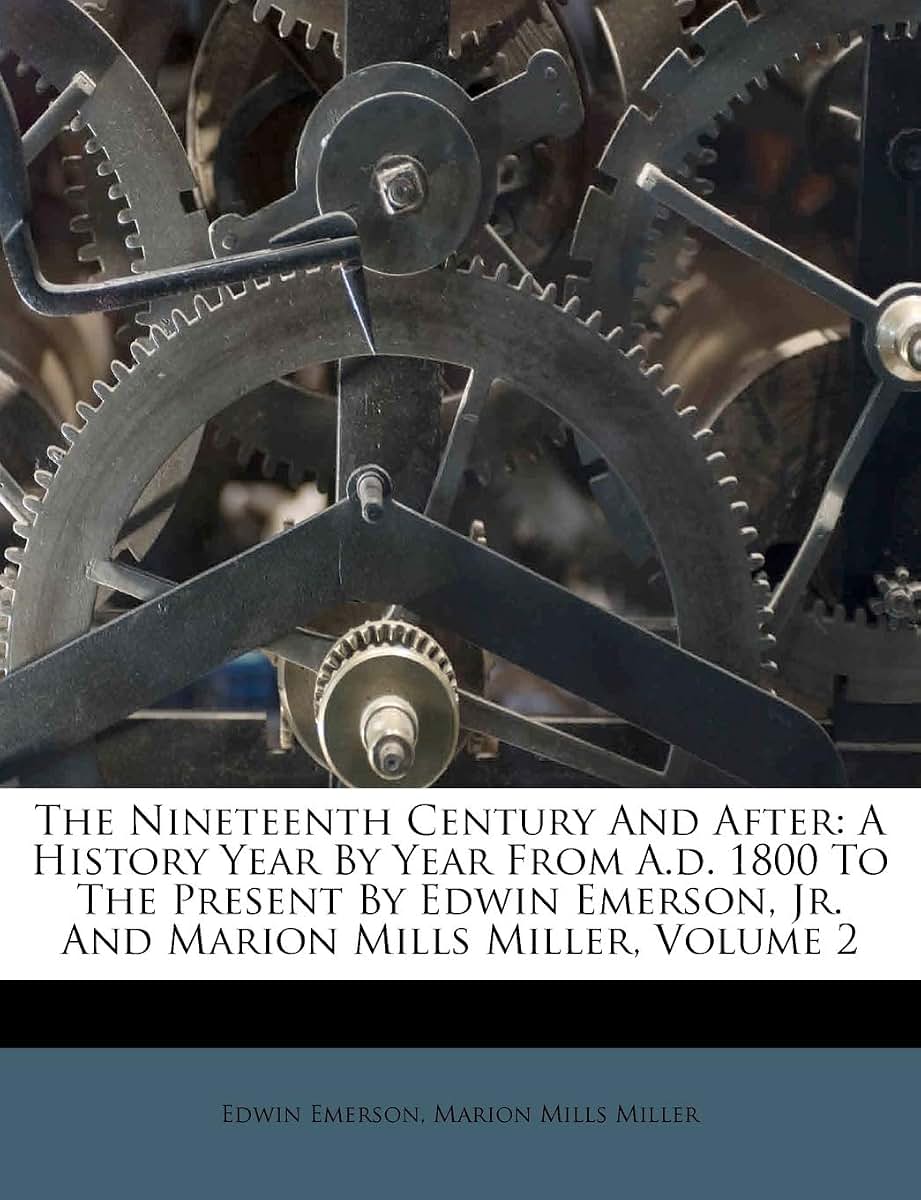 The Nineteenth Century and After: A History Year by Year from A.D. 1800 to the Present by Edwin Emerson, Jr. and Marion Mills Miller, Volume 2