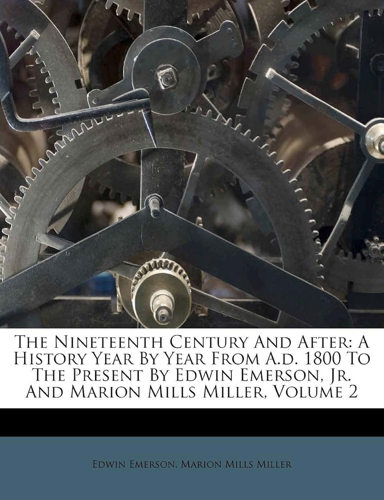 The Nineteenth Century and After: A History Year by Year from A.D. 1800 to the Present by Edwin Emerson, Jr. and Marion Mills Miller, Volume 2