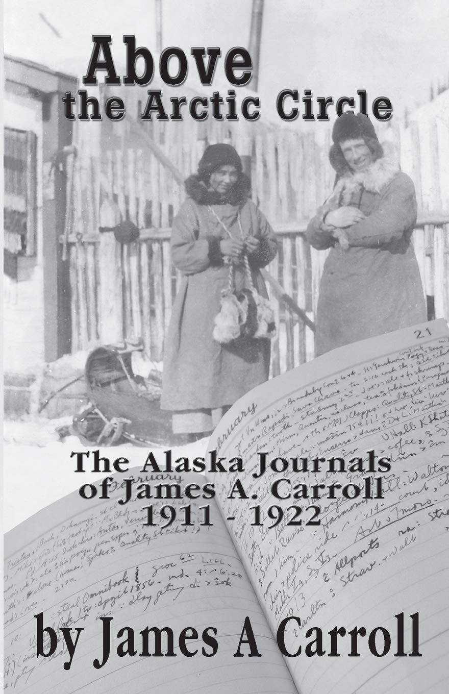 Above the Arctic Circle: The Alaska Journals of James A. Carroll, 1911-1922