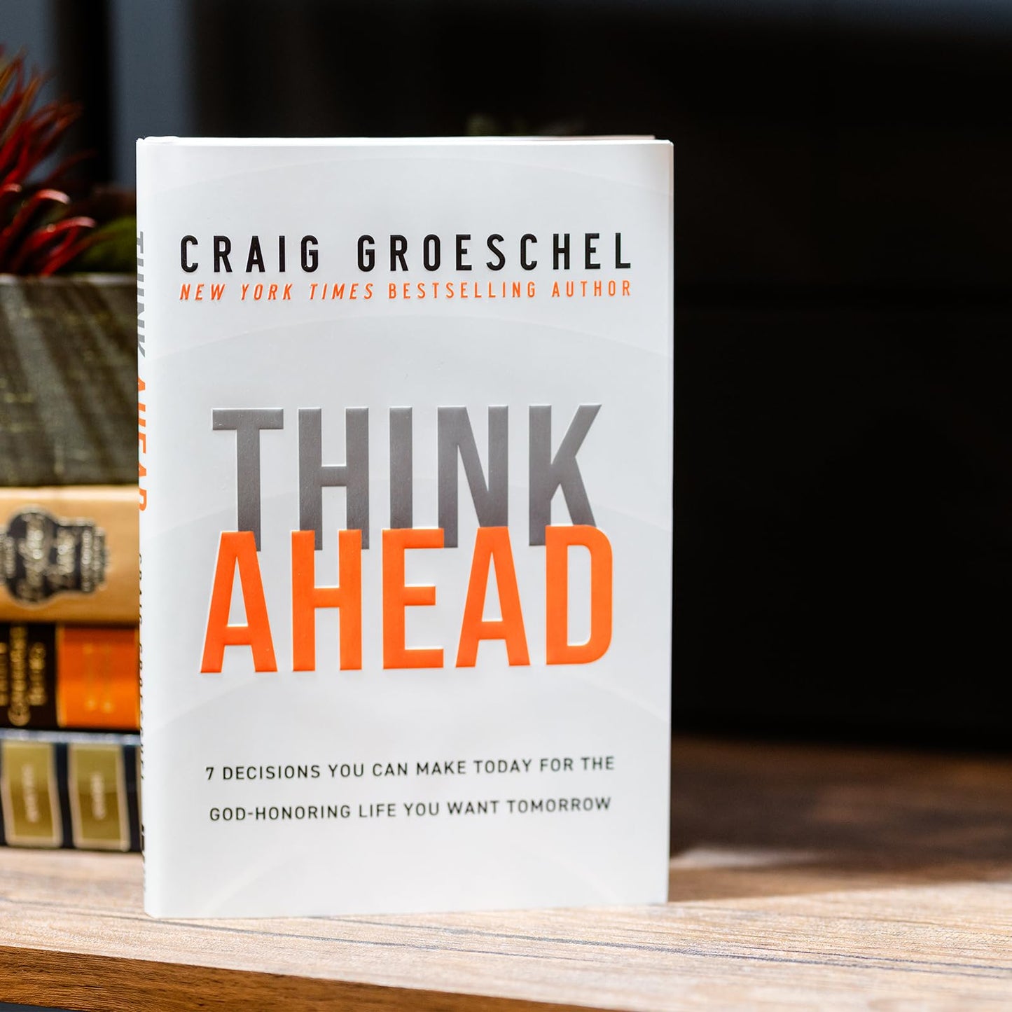 Think Ahead: 7 Decisions You Can Make Today for the God-Honoring Life You Want Tomorrow