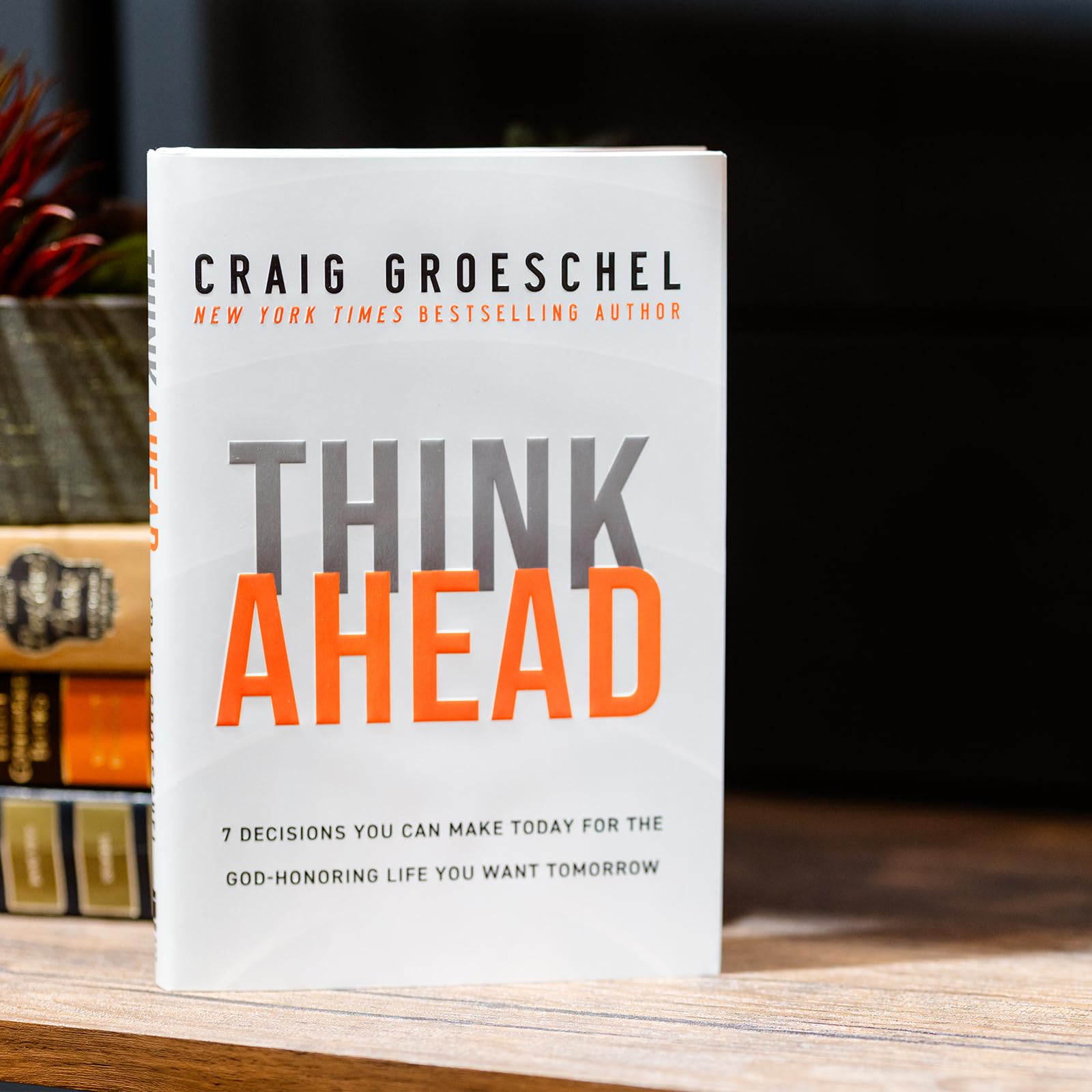 Think Ahead: 7 Decisions You Can Make Today for the God-Honoring Life You Want Tomorrow