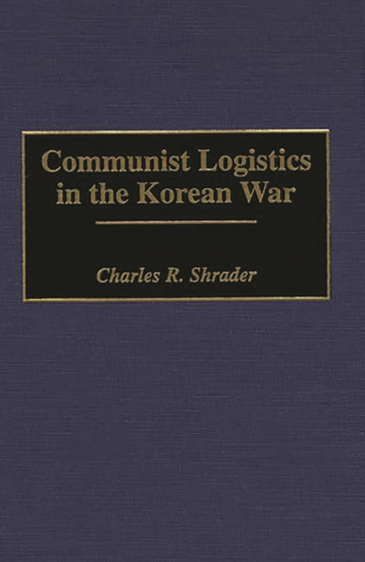 Communist Logistics in the Korean War: (Contributions in Military Studies)