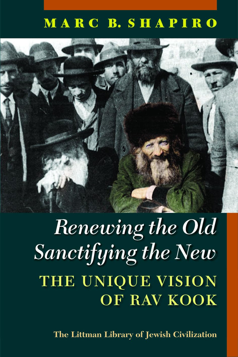 Renewing the Old, Sanctifying the New: The Unique Vision of Rav Kook (The Littman Library of Jewish Civilization)