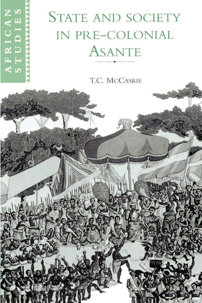 State and Society in Pre-colonial Asante (African Studies, Series Number 79)