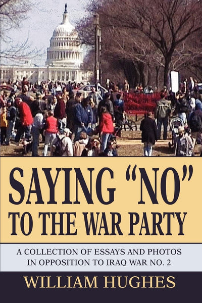 Saying "No" to the War Party: A Collection of Essays and Photos in Opposition to Iraq War No. 2