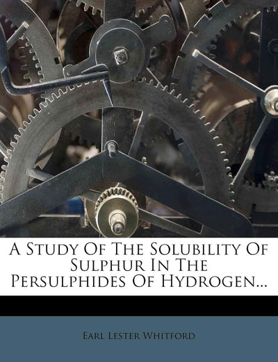 A Study of the Solubility of Sulphur in the Persulphides of Hydrogen...